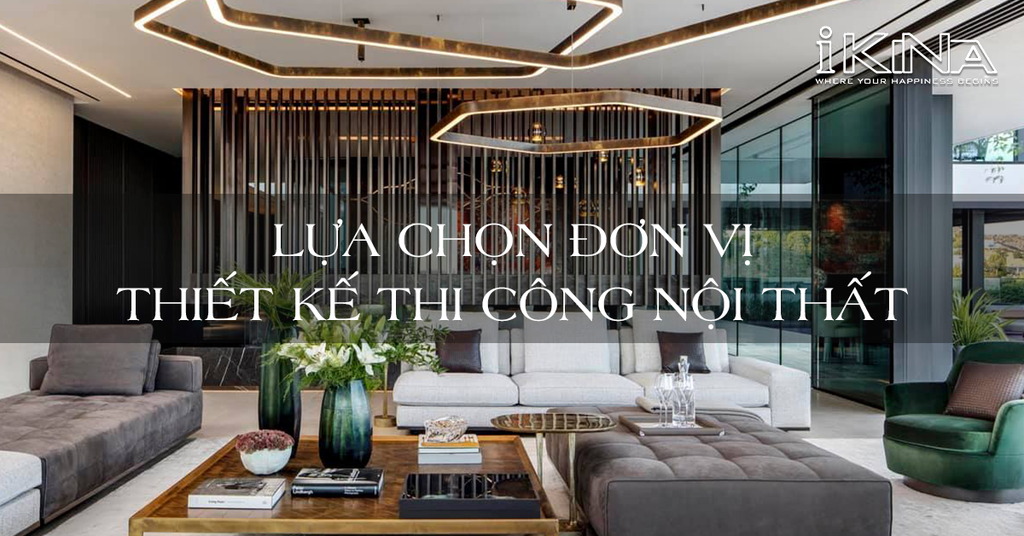 Lựa Chọn Đơn Vị Thiết Kế Thi Công Nội Thất