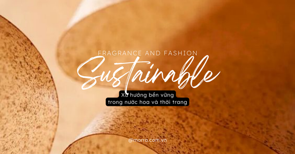 Fragrance and Fashion (P2) - SUSTAINABLE | BỀN VỮNG