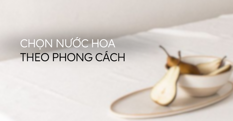 Chọn nước hoa theo phong cách (Phần 1)