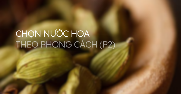 Chọn nước hoa theo phong cách (Phần 2)