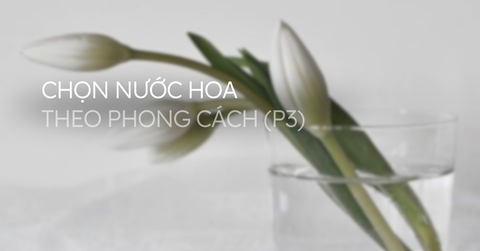 Chọn nước hoa theo phong cách (Phần 3)