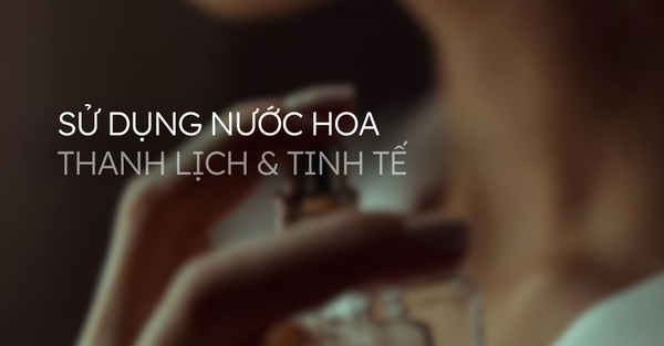 Thanh lịch và trinh tế khi sử dụng nước hoa