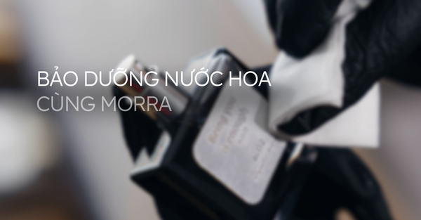 Bảo dưỡng nước hoa cùng Morra