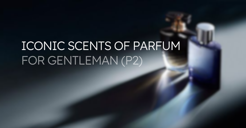 Iconic Scent of Parfum for Gentleman (Phần 2)