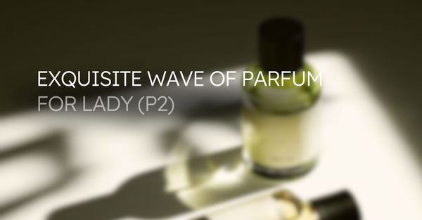 Exquisite Wave of Parfum for Lady (Phần 2)