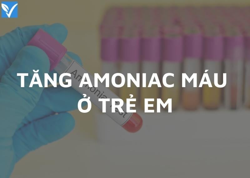 TĂNG AMONIAC MÁU Ở TRẺ EM CÓ Ý NGHĨA GÌ?