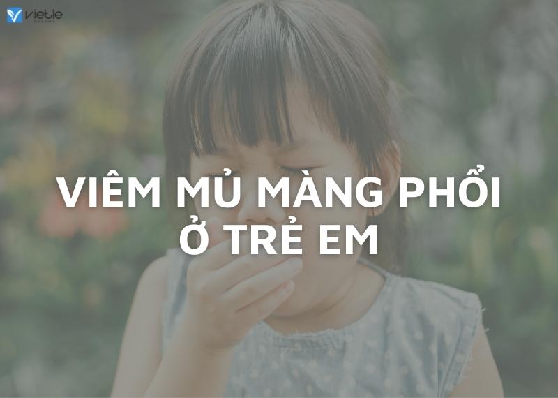 VIÊM MỦ MÀNG PHỔI - TÌNH TRẠNG NHIỄM TRÙNG HAY GẶP Ở TRẺ EM