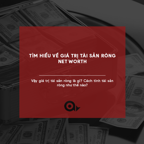 TÌM HIỂU VỀ GIÁ TRỊ TÀI SẢN RÒNG - NET WORTH