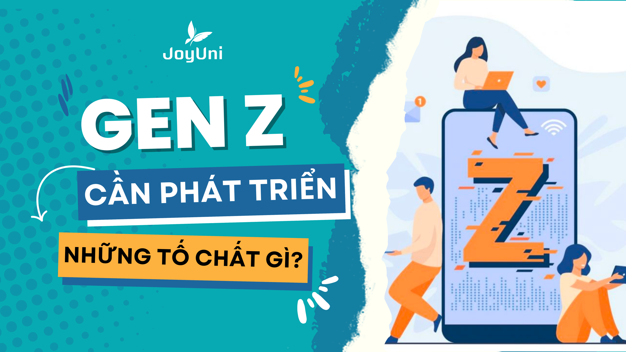 Thế hệ Gen Z - Nhà lãnh đạo tương lai của đất nước có những tố chất gì cần phát triển, khai phá?