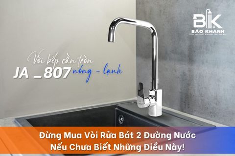Đừng Mua Vòi Rửa Bát 2 Đường Nước Nếu Chưa Biết Những Điều Này!