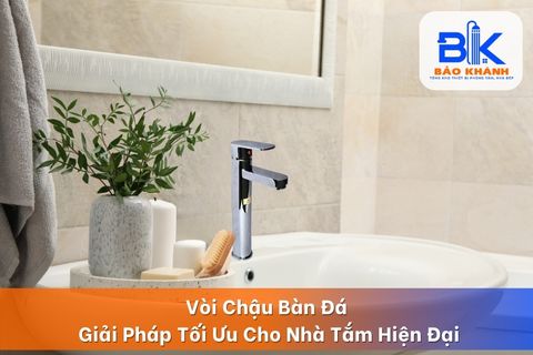 Vòi Chậu Bàn Đá – Giải Pháp Tối Ưu Cho Nhà Tắm Hiện Đại