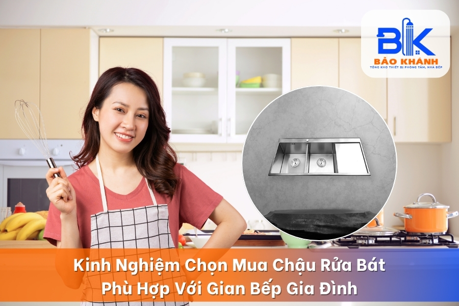 Kinh Nghiệm Chọn Mua Chậu Rửa Bát Phù Hợp Với Gian Bếp Gia Đình