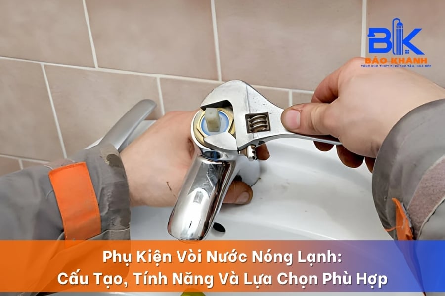 Phụ Kiện Vòi Nước Nóng Lạnh: Cấu Tạo, Tính Năng Và Lựa Chọn Phù Hợp
