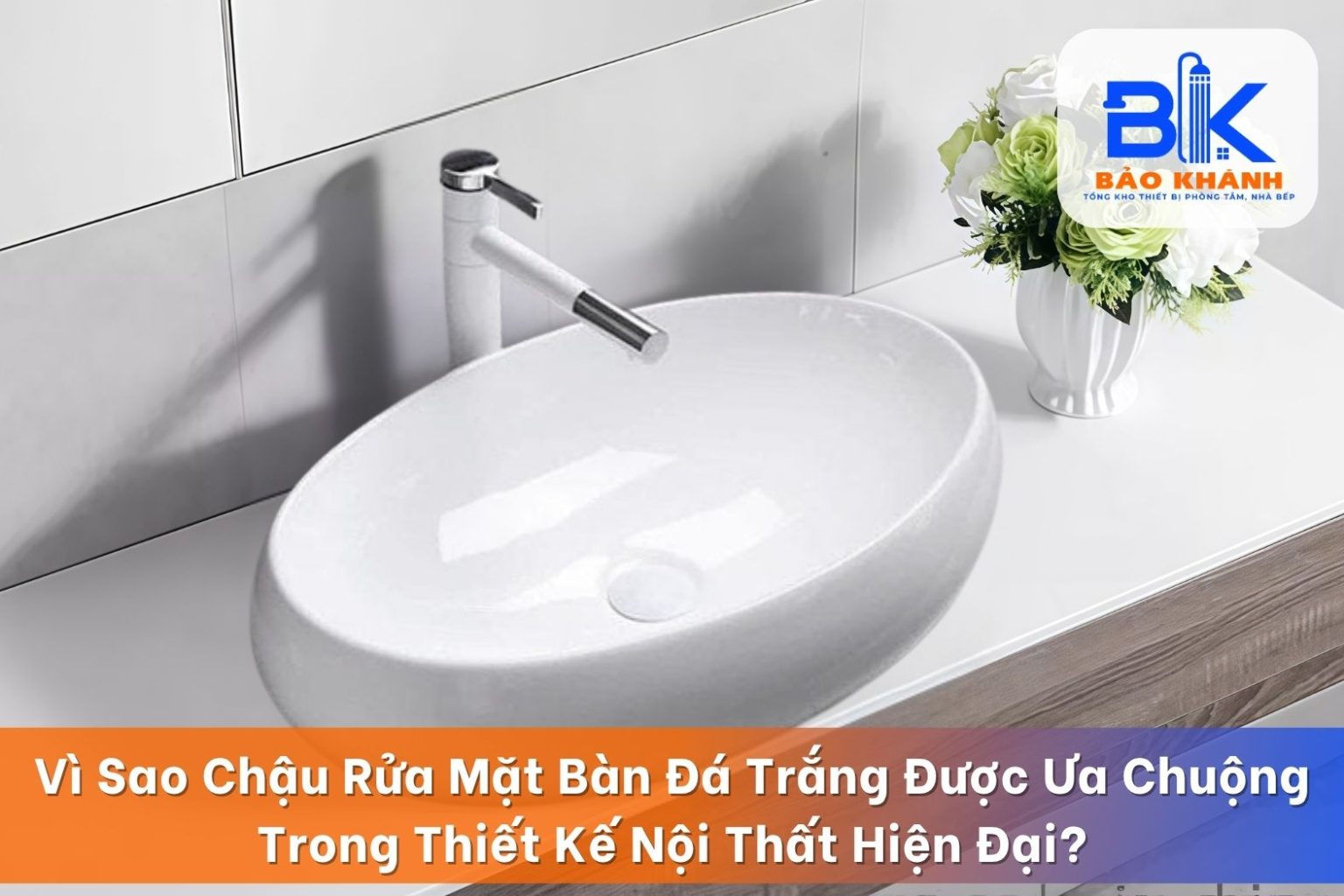Vì Sao Chậu Rửa Mặt Bàn Đá Trắng Được Ưa Chuộng Trong Thiết Kế Nội Thất Hiện Đại?