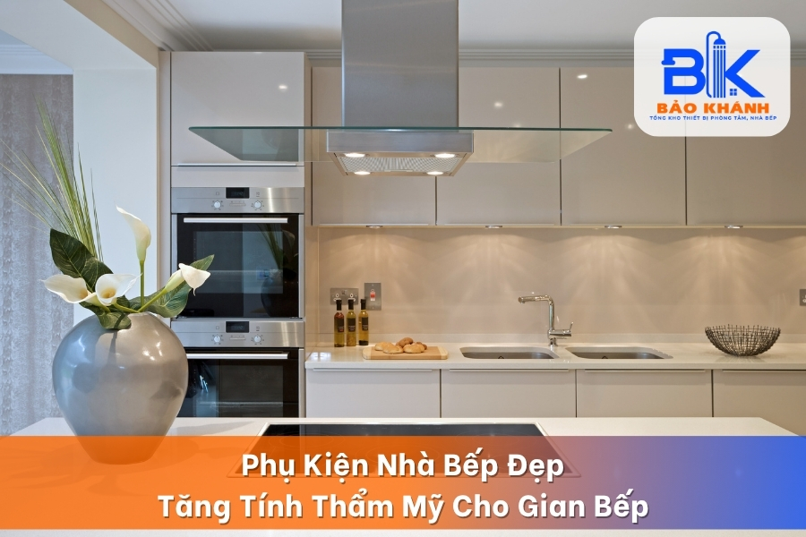 Phụ Kiện Nhà Bếp Đẹp – Tăng Tính Thẩm Mỹ Cho Gian Bếp