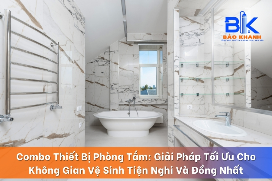 Combo Thiết Bị Phòng Tắm: Giải Pháp Tối Ưu Cho Không Gian Vệ Sinh Tiện Nghi Và Đồng Nhất