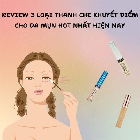 REVIEW 3 LOẠI THANH CHE KHUYẾT ĐIỂM CHO DA MỤN HOT NHẤT HIỆN NAY