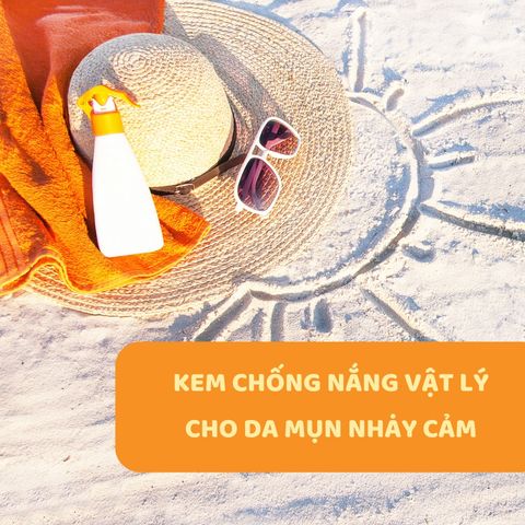 LIỆT KÊ 5 LOẠI KEM CHỐNG NẮNG VẬT LÝ CHO DA MỤN NHẠY CẢM HIỆU QUẢ NHẤT HIỆN NAY
