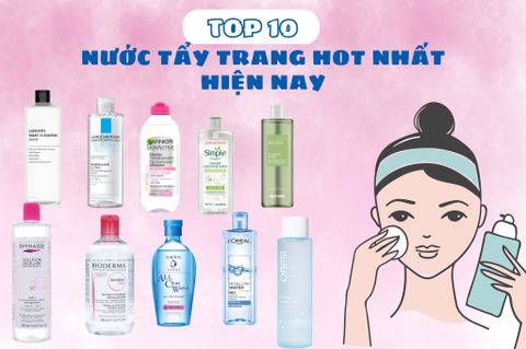 TOP 10+ NƯỚC TẨY TRANG HOT NHẤT HIỆN NAY