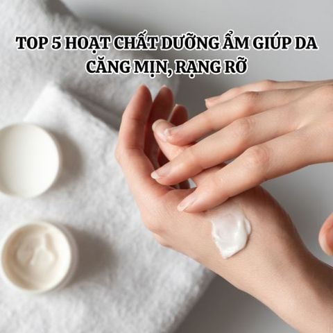 TOP 5 HOẠT CHẤT DƯỠNG ẨM GIÚP DA CĂNG MỊN, RẠNG RỠ