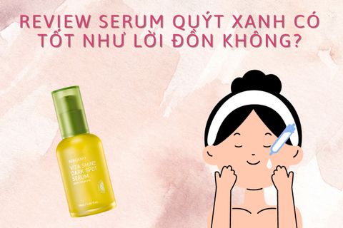 REVIEW SERUM QUÝT XANH CÓ TỐT NHƯ LỜI ĐỒN KHÔNG?