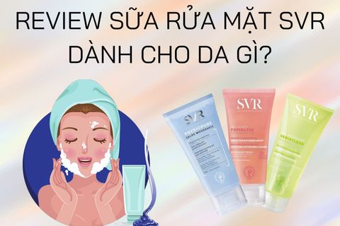 REVIEW SỮA RỬA MẶT SVR DÀNH CHO DA GÌ? CÓ THỰC SỰ TỐT NHƯ LỜI ĐỒN KHÔNG?