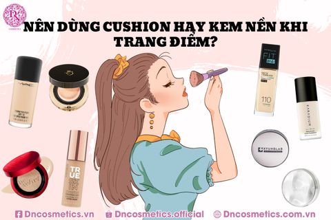 CUSHION VÀ KEM NỀN NÊN DÙNG GÌ KHI TRANG ĐIỂM?