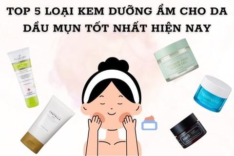 TOP 5 LOẠI KEM DƯỠNG ẨM CHO DA DẦU MỤN TỐT NHẤT HIỆN NAY