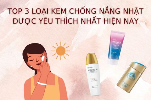 TOP 3 LOẠI KEM CHỐNG NẮNG NHẬT ĐƯỢC YÊU THÍCH NHẤT HIỆN NAY