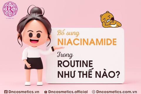 BỔ SUNG NIACINAMIDE TRONG ROUTINE NHƯ THẾ NÀO?