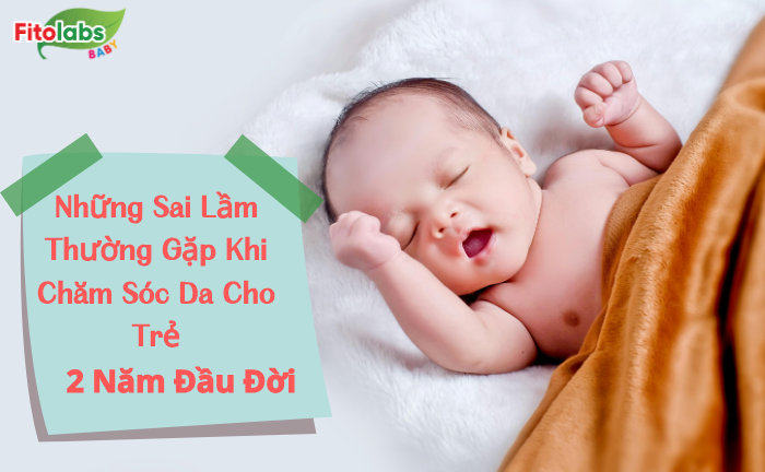 Những Sai Lầm Thường Gặp Khi Chăm Sóc Da Cho Trẻ 2 Năm Đầu Đời