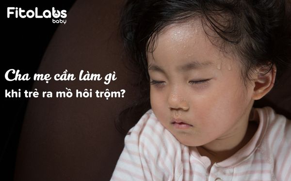 Cha mẹ làm gì khi trẻ ra mồ hôi trộm? | Fitolabs