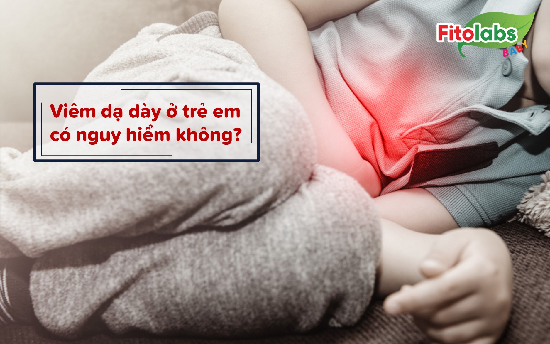 ​​​​​​​Viêm dạ dày ở trẻ em có nguy hiểm không? | Fitolabs