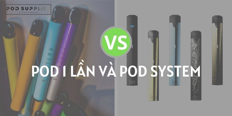Giữa Podsystem giá rẻ và Pod 1 lần bạn nên chọn cái nào?