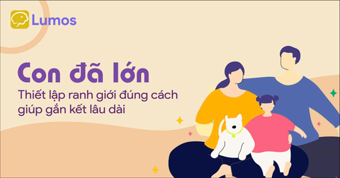 CON ĐÃ LỚN, THIẾT LẬP RANH GIỚI ĐÚNG CÁCH GIÚP GẮN KẾT LÂU DÀI