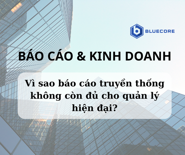 Vì sao báo cáo truyền thống không còn đủ cho quản lý hiện đại?