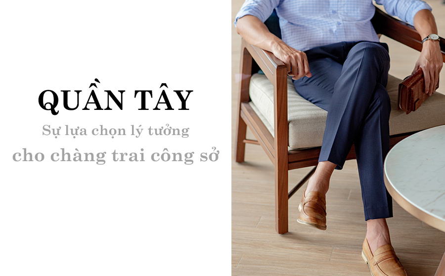 Quần tây - Sự lựa chọn lý tưởng cho chàng trai công sở