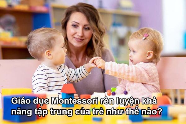Giáo dục Montessori rèn luyện khả năng tập trung của trẻ như thế nào?