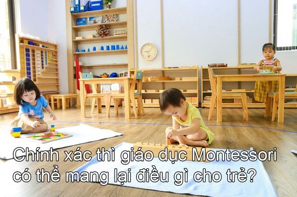 Chính xác thì giáo dục Montessori có thể mang lại điều gì cho trẻ?