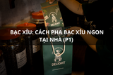 Bạc xỉu: Cách pha bạc xỉu ngon tại nhà (P1)