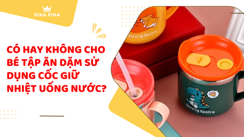 Có hay không cho bé tập ăn dặm sử dụng cốc giữ nhiệt uống nước?