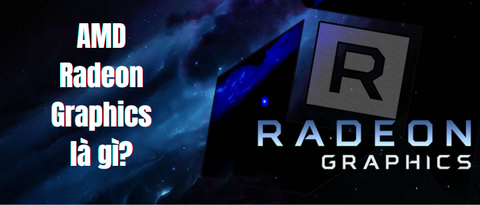 AMD Radeon Graphics là gì? Ưu điểm và các dòng sản phẩm AMD Radeon Graphics