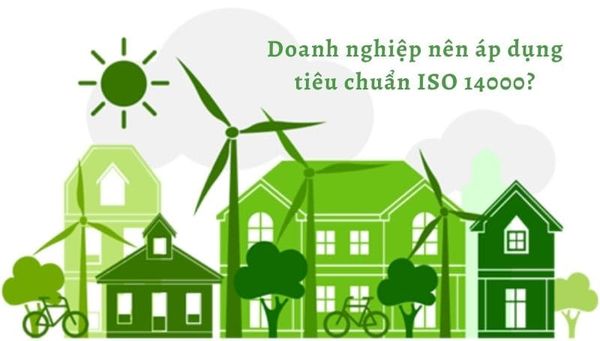 Cần áp dụng tiêu chuẩn ISO 14001 để không bỏ lỡ các lợi ích lâu dài cho tổ chức