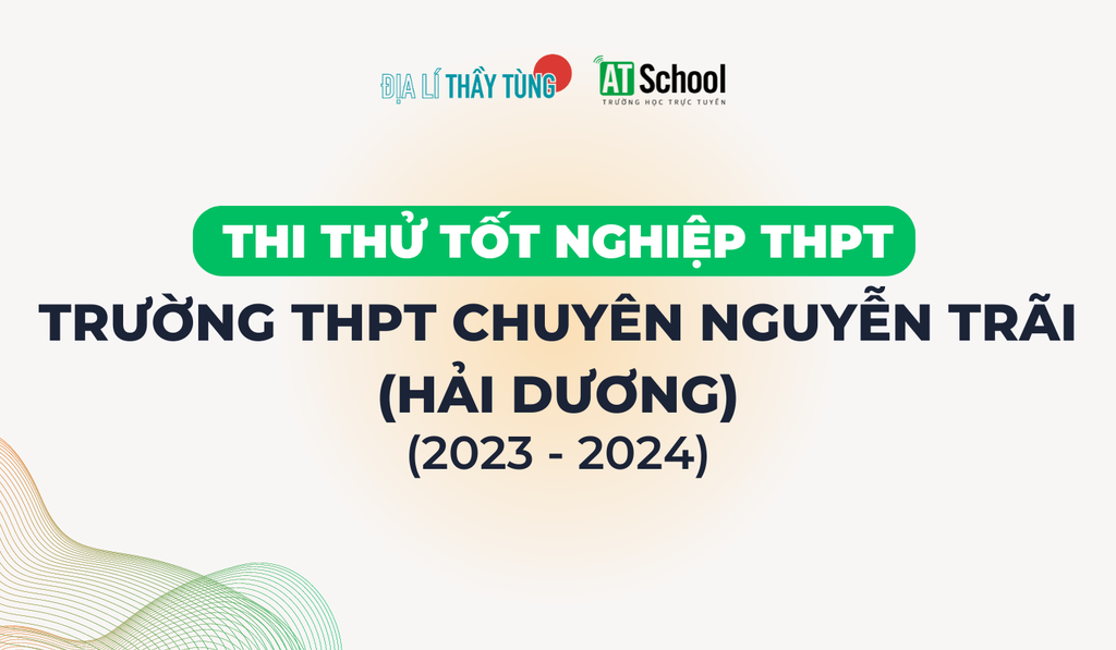 Đề thi thử tốt nghiệp THPT 2024 trường THPT Chuyên Nguyễn Trãi Hải Dương môn Địa lí
