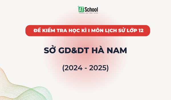 Đề kiếm tra cuối Học kì 1 lớp 12 môn Lịch sử năm học 2024-2025 của sở GD&DT Hà Nam