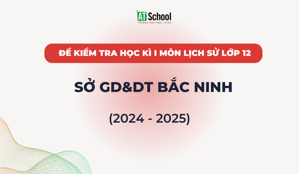 Đề kiếm tra cuối Học kì 1 lớp 12 môn Lịch sử năm học 2024-2025 sở GD&DT Bắc Ninh