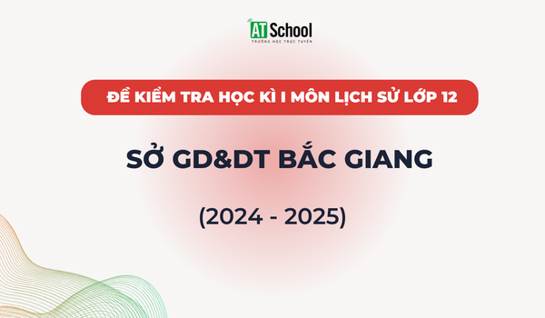 Đề kiếm tra cuối Học kì 1 lớp 12 môn Lịch sử năm học 2024-2025 sở GD&DT Bắc Giang