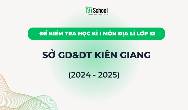 Đề kiếm tra cuối Học kì 1 lớp 12 môn Địa lí năm học 2024-2025 sở GD&DT Kiên Giang