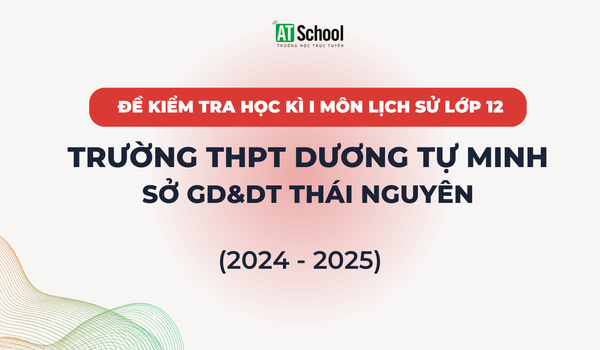 Đề kiếm tra cuối Học kì 1 lớp 12 môn Lịch sử của trường THPT Dương Tự Minh (Thái Nguyên)