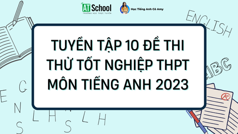 Tuyển tập 10 đề thi thử Tốt nghiệp THPT môn Tiếng Anh năm 2023